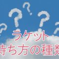 ラケットグリップの持ち方の種類「イースタングリップ・ウエスタングリップ・バックハンドグリップ」